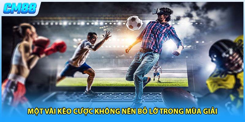 Một vài kèo cược không nên bỏ lỡ trong mùa giải